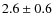 $ 2.6 \pm 0.6 $