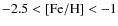 $-2.5 < [{\rm Fe}/{\rm H}] < -1$