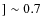 $] \sim 0.7$