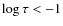 $\log \tau < -1$
