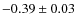 $-0.39 \pm 0.03$