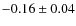 $-0.16 \pm0.04$