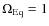 $\Omega_{\rm Eq}=1$