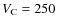 $V_{\rm C}=250$