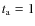 $t_{\rm a}=1$
