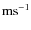 ${\rm ms^{-1}}$