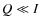 $Q \ll I$