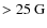 $>25~{\rm G}$