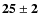 $\bf {25\pm2}$