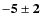 $\bf {-5\pm2}$