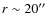 $r\sim 20\hbox{$^{\prime\prime}$ }$