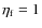 $\eta_{\rm f}=1$