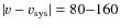 ${\mid}v-v_{\rm sys}{\mid} =80{-}160$