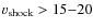 $v_{\rm shock}>15{-}20$