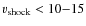 $v_{\rm shock}< 10{-}15$