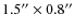$1.5''\times 0.8''$
