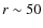$r\sim50$