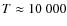 $T \approx 10~000$