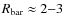 $R_{\rm bar} \approx 2{-}3$