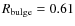 $R_{\rm bulge}=0.61$