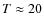 $T \approx 20$