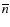 $\overline{n}$