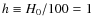 $h\equiv H_0/100 = 1$