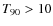 $\ensuremath{T_{90}} >10$