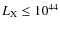 $L_{\rm X} \le 10^{44}$