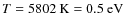 $T=\rm 5802 ~ K=0.5~eV$