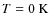 $T\rm =0~K$