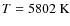 $T\rm =5802 ~ K$