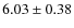 $ 6.03 \pm 0.38$