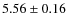 $ 5.56 \pm 0.16$