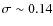$\sigma\sim 0.14$