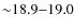 ${\sim}18.9{-}19.0$