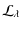 $\displaystyle %
\mathcal{L}_{\lambda}$
