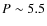 $P\sim5.5$