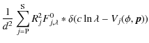 $\displaystyle \frac{1}{d^{2}} \sum_{j =
{\rm P}}^{{\rm S}} R_{j}^{2} F^{0}_{j,\lambda} \ast \delta(c \ln
\lambda - V_{j} (\phi, \vec p))$