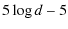 $\displaystyle %
5 \log d - 5$