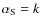$\alpha_{\rm S} = k$
