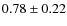$0.78\pm 0.22$