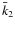 $\bar{k}_2$