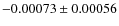 $ -0.00073 \pm 0.00056 $