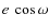 $e~\cos\omega$