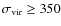 $\sigma_{\rm vir} \geq
350$