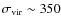 $\sigma_{\rm vir} \sim
350$