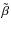 $\tilde \beta$