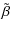 $\displaystyle \tilde \beta$