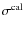 $\sigma^{\rm cal}$